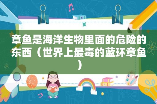 章鱼是海洋生物里面的危险的东西（世界上最毒的蓝环章鱼）