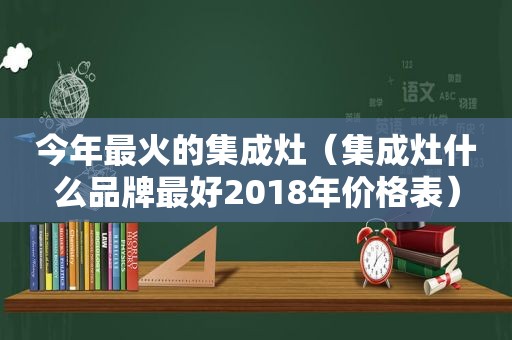 今年最火的集成灶（集成灶什么品牌最好2018年价格表）