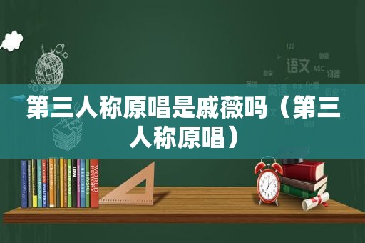 第三人称原唱是戚薇吗（第三人称原唱）