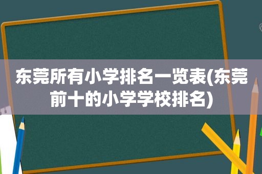 东莞所有小学排名一览表(东莞前十的小学学校排名)
