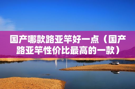 国产哪款路亚竿好一点（国产路亚竿性价比最高的一款）