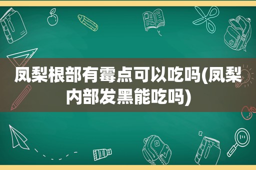 凤梨根部有霉点可以吃吗(凤梨内部发黑能吃吗)