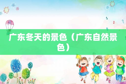 广东冬天的景色（广东自然景色）