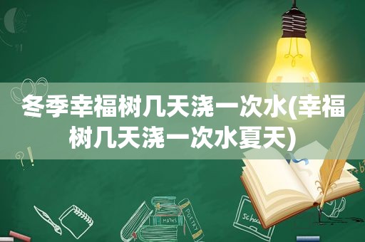 冬季幸福树几天浇一次水(幸福树几天浇一次水夏天)