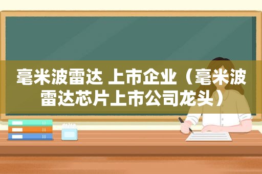 毫米波雷达 上市企业（毫米波雷达芯片上市公司龙头）