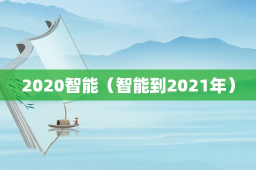 2020智能（智能到2021年）