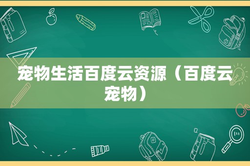 宠物生活百度云资源（百度云宠物）