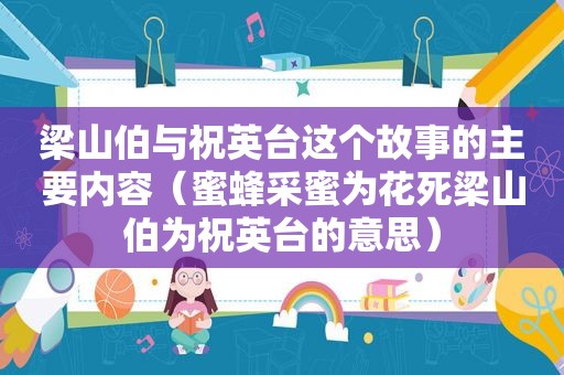 梁山伯与祝英台这个故事的主要内容（蜜蜂采蜜为花死梁山伯为祝英台的意思）