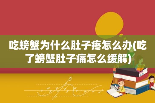 吃螃蟹为什么肚子疼怎么办(吃了螃蟹肚子痛怎么缓解)