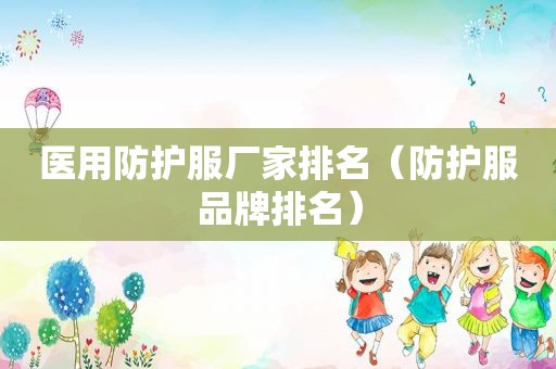 医用防护服厂家排名（防护服品牌排名）