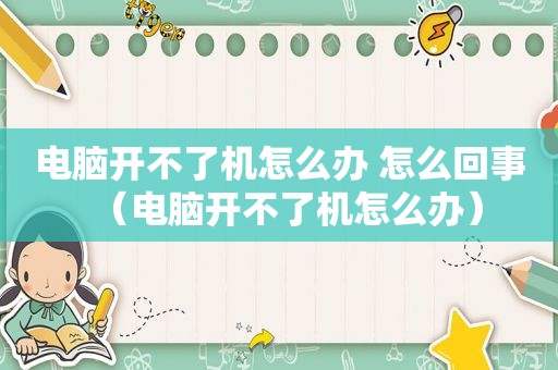 电脑开不了机怎么办 怎么回事（电脑开不了机怎么办）