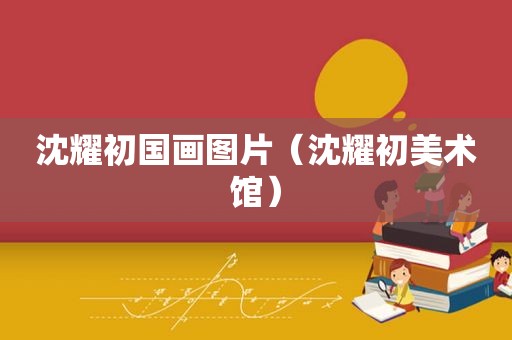 沈耀初国画图片（沈耀初美术馆）