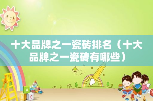 十大品牌之一瓷砖排名（十大品牌之一瓷砖有哪些）