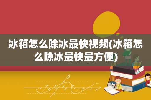 冰箱怎么除冰最快视频(冰箱怎么除冰最快最方便)