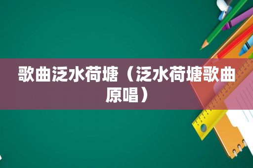 歌曲泛水荷塘（泛水荷塘歌曲原唱）