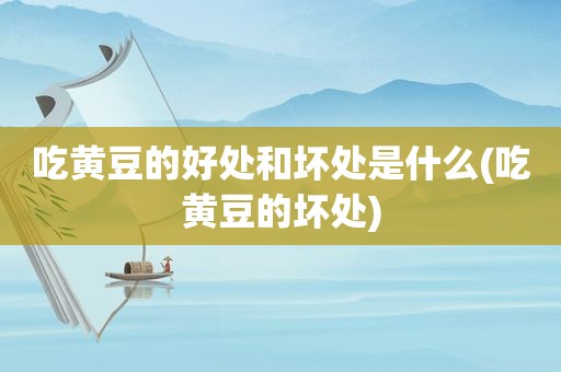 吃黄豆的好处和坏处是什么(吃黄豆的坏处)