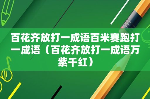 百花齐放打一成语百米赛跑打一成语（百花齐放打一成语万紫千红）