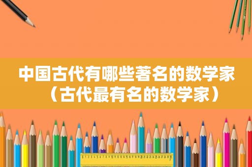 中国古代有哪些著名的数学家（古代最有名的数学家）