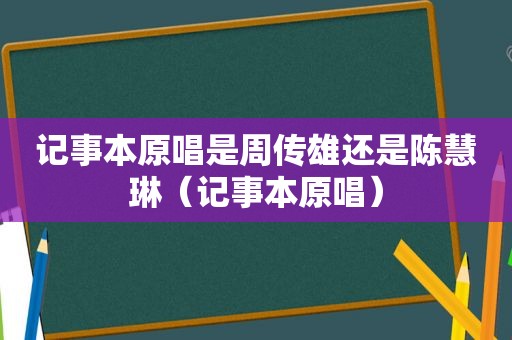 记事本原唱是周传雄还是陈慧琳（记事本原唱）