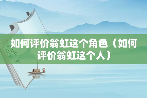 如何评价翁虹这个角色（如何评价翁虹这个人）