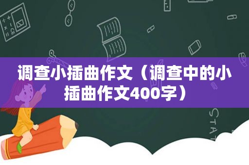 调查小插曲作文(调查中的小插曲作文400字)
