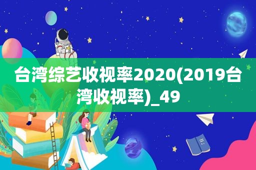 台湾综艺收视率2020(2019台湾收视率)_49