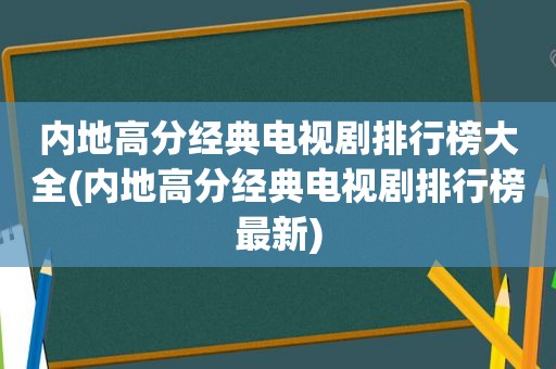 内地高分经典电视剧排行榜大全(内地高分经典电视剧排行榜最新)