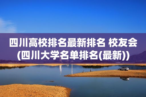 四川高校排名最新排名 校友会(四川大学名单排名(最新))