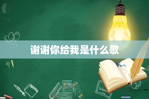 谢谢你给我是什么歌