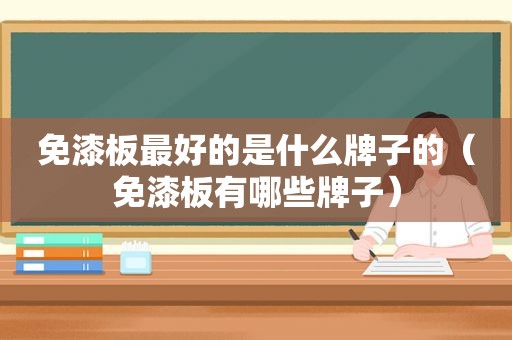 免漆板最好的是什么牌子的（免漆板有哪些牌子）