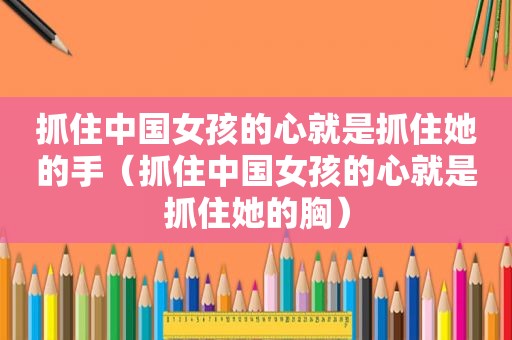抓住中国女孩的心就是抓住她的手（抓住中国女孩的心就是抓住她的胸）