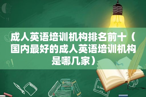 成人英语培训机构排名前十（国内最好的成人英语培训机构是哪几家）