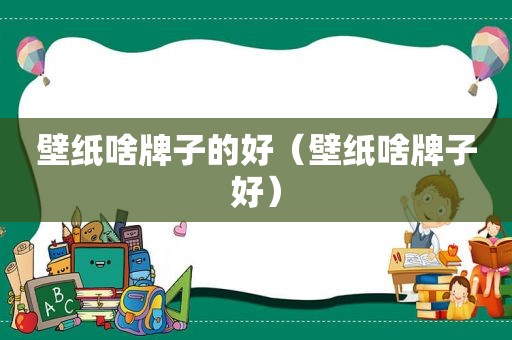 壁纸啥牌子的好（壁纸啥牌子好）