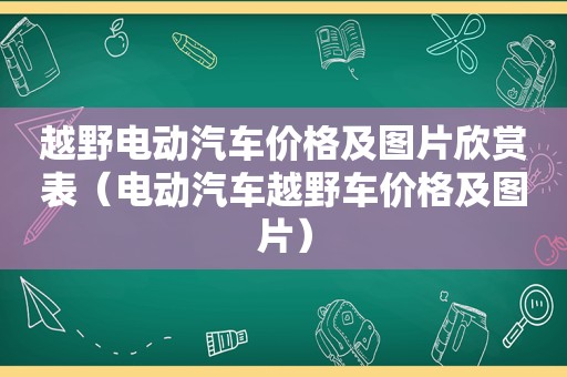 越野电动汽车价格及图片欣赏表（电动汽车越野车价格及图片）