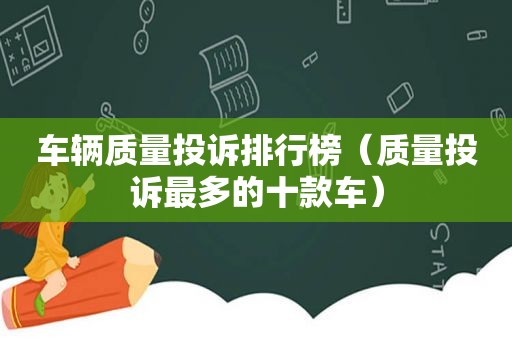 车辆质量投诉排行榜（质量投诉最多的十款车）