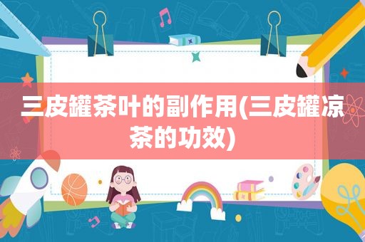 三皮罐茶叶的副作用(三皮罐凉茶的功效)