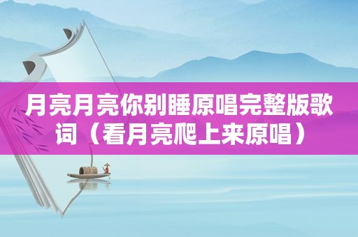 月亮月亮你别睡原唱完整版歌词（看月亮爬上来原唱）