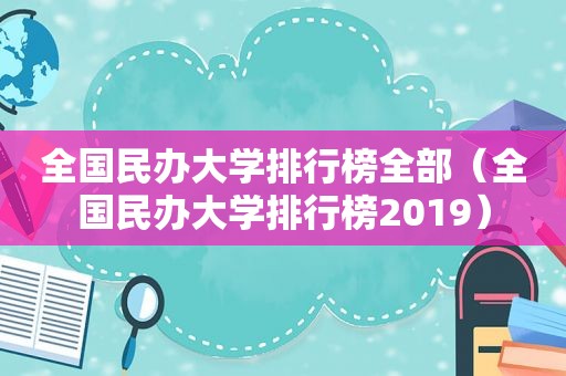 全国民办大学排行榜全部（全国民办大学排行榜2019）