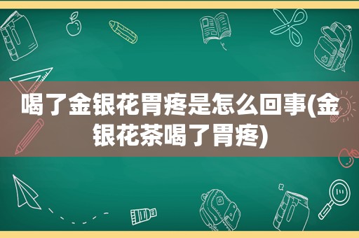 喝了金银花胃疼是怎么回事(金银花茶喝了胃疼)