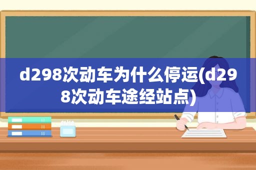 d298次动车为什么停运(d298次动车途经站点)