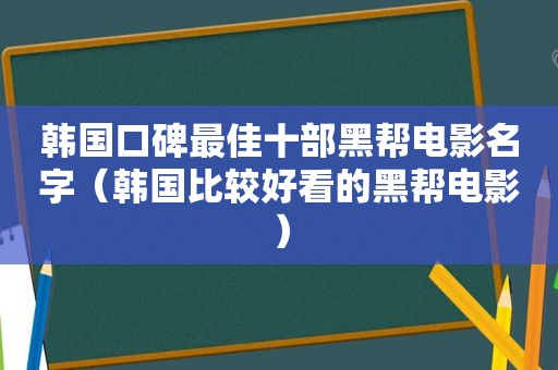 韩国口碑最佳十部黑帮电影名字（韩国比较好看的黑帮电影）