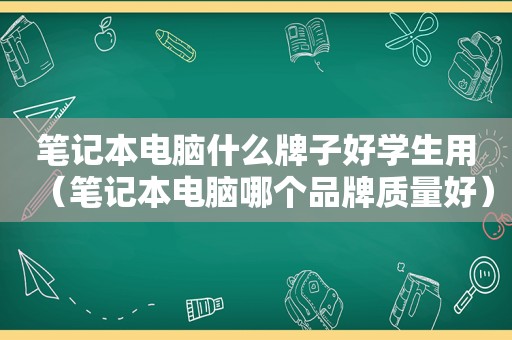 笔记本电脑什么牌子好学生用（笔记本电脑哪个品牌质量好）