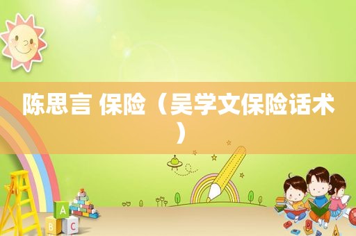 陈思言 保险（吴学文保险话术）