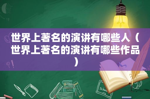 世界上著名的演讲有哪些人（世界上著名的演讲有哪些作品）
