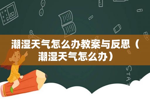 潮湿天气怎么办教案与反思（潮湿天气怎么办）
