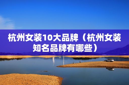 杭州女装10大品牌（杭州女装知名品牌有哪些）