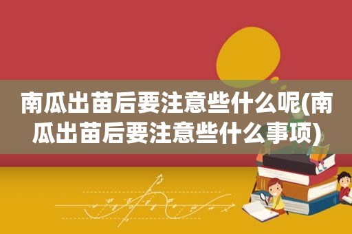 南瓜出苗后要注意些什么呢(南瓜出苗后要注意些什么事项)