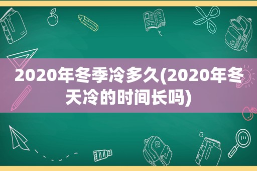2020年冬季冷多久(2020年冬天冷的时间长吗)