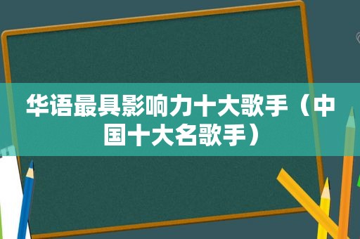 华语最具影响力十大歌手（中国十大名歌手）