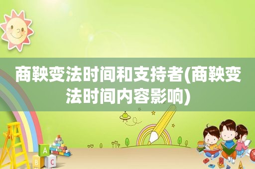 商鞅变法时间和支持者(商鞅变法时间内容影响)